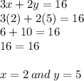 3x + 2y = 16 \\ 3(2) + 2(5) = 16 \\  6 + 10 = 16 \\ 16 = 16 \\  \\ x = 2 \: and \: y = 5