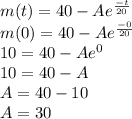 m(t) = 40 - Ae^{\frac{-t}{20}}\\m(0) = 40 - Ae^{\frac{-0}{20}}\\10 = 40 - Ae^{0}\\10 = 40 - A\\A = 40 - 10 \\A = 30