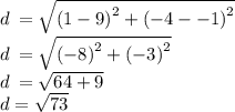 d \:  =  \sqrt{ {(1 - 9)}^{2} +  {( - 4 -  - 1)}^{2}  }  \\ d \:  =  \sqrt{ {( - 8)}^{2}  +  {( - 3)}^{2} }  \\ d \:  =  \sqrt{64 + 9}  \\ d =  \sqrt{73}