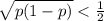 \sqrt{p(1-p)} < \frac{1}{2}