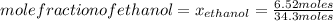 mole fraction of ethanol=x_{ethanol} =\frac{6.52 moles}{34.3 moles}