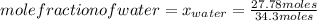 mole fraction of water=x_{water} =\frac{27.78 moles}{34.3 moles}