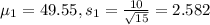 \mu_1 = 49.55, s_1 = \frac{10}{\sqrt{15}} = 2.582
