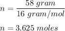n = \dfrac{58\ gram}{16\ gram/mol} \\\\n =  3.625\ moles