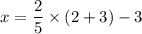x=\dfrac{2}{5}\times (2+3)-3