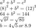{a}^{2}  +  {b}^{2}  =  {c}^{2}  \\  {(8)}^{2}  +  {b}^{2}  =  {(12)}^{2}  \\ 64 +  {b}^{2}  = 144 \\  \sqrt{ {b}^{2} }  =   \sqrt{80}  \\ b = 4 \sqrt{5}  \: or \: 8.9