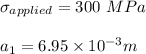 \sigma _{applied} = 300 \ MPa \\ \\  a_1 = 6.95 \times 10^{-3} m