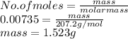No. of moles = \frac{mass}{molar mass}\\ 0.00735 = \frac{mass}{207.2 g/mol}\\mass = 1.523 g