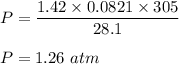 P=\dfrac{1.42 \times 0.0821\times 305 }{28.1 }\\\\P=1.26\ atm