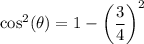 \displaystyle  \cos ^{2} ( \theta)  = 1 -   \bigg({  \frac{3}{4} } \bigg)^{2}