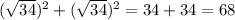 (\sqrt{34})^2 + (\sqrt{34})^2 = 34 + 34 = 68