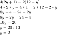 4(2y + 1) = 2 (12 - y)\\4*2*y + 4 * 1 = 2 * 12 - 2 * y\\8y + 4 = 24 - 2y\\8y + 2y = 24 - 4\\10y = 20\\y = 20 : 10\\y = 2