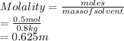 Molality = \frac{moles}{mass of solvent}\\= \frac{0.5 mol}{0.8 kg}\\= 0.625 m