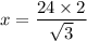 x =  \dfrac{24 \times 2}{ \sqrt{3} }