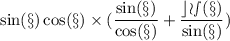\small{\mathcal{ \sin(x)   \cos(x)  \times ( \dfrac{ \sin(x) }{ \cos(x) } +   \dfrac{cos(x)}{ \sin(x) }   )}}