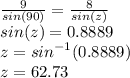 \frac{9}{sin(90)}  =  \frac{8}{sin(z)}  \\ sin(z) = 0.8889 \\ z =  {sin}^{ - 1} (0.8889) \\ z  =  62.73