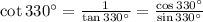 \cot 330^{\circ} = \frac{1}{\tan 330^{\circ}} = \frac{\cos 330^{\circ}}{\sin 330^{\circ}}