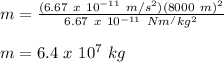 m = \frac{(6.67\ x\ 10^{-11}\ m/s^2)(8000\ m)^2}{6.67\ x\ 10^{-11}\ Nm^/kg^2}\\\\m = 6.4\ x\ 10^7\ kg