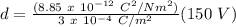 d = \frac{(8.85\ x\ 10^{-12}\ C^2/Nm^2)}{3\ x\ 10^{-4}\ C/m^2}(150\ V)\\