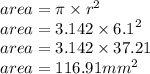 area = \pi \times  {r}^{2}  \\ area = 3.142 \times  {6.1}^{2}  \\ area = 3.142 \times 37.21 \\ area = 116.91 {mm}^{2}