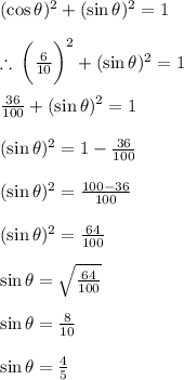 ( \cos \theta) ^{2} + ( \sin \theta) ^{2} = 1 \\ \\ \therefore \: { \bigg( \frac{{6} }{10} \bigg)}^{2} + ( \sin \theta) ^{2} = 1 \\ \\ \frac{36}{100} + ( \sin \theta) ^{2} = 1 \\ \\ ( \sin \theta) ^{2} = 1 - \frac{36}{100} \\ \\ ( \sin \theta) ^{2} = \frac{100 - 36}{100} \\ \\ ( \sin \theta) ^{2} = \frac{64}{100} \\ \\  \sin \theta = \sqrt{\frac{64}{100} } \\ \\ \sin \theta = \frac{8}{10} \\ \\ \sin \theta = \frac{4}{5}