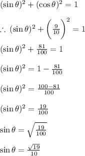 ( \sin \theta) ^{2} + ( \cos \theta) ^{2} = 1 \\ \\ \therefore \:( \sin \theta) ^{2} + { \bigg( \frac{{9} }{10} \bigg)}^{2}= 1 \\ \\( \sin \theta) ^{2} + \frac{81}{100}= 1 \\ \\ ( \sin \theta) ^{2} = 1 - \frac{81}{100} \\ \\ ( \sin \theta) ^{2} = \frac{100 - 81}{100} \\ \\ ( \sin \theta) ^{2} = \frac{19}{100} \\ \\  \sin \theta = \sqrt{\frac{19}{100} } \\ \\ \sin \theta = \frac{\sqrt {19}}{10}
