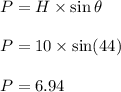 P=H\times \sin\theta\\\\P=10\times \sin(44)\\\\P=6.94