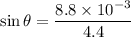 \sin\theta=\dfrac{8.8\times 10^{-3}}{4.4}