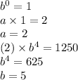 {b}^{0}  = 1 \\ a \times 1 = 2 \\ a = 2 \\ (2) \times  {b}^{4}  = 1250 \\  {b}^{4}  = 625 \\ b = 5