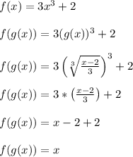 f(x) = 3x^3 + 2\\\\f(g(x)) = 3(g(x))^3 + 2\\\\f(g(x)) = 3\left(\sqrt[3]{\frac{x-2}{3}}\right)^3 + 2\\\\f(g(x)) = 3*\left(\frac{x-2}{3}\right) + 2\\\\f(g(x)) = x-2 + 2\\\\f(g(x)) = x\\\\