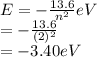 E = - \frac{13.6}{n^{2}} eV\\= - \frac{13.6}{(2)^{2}}\\= - 3.40 eV