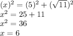 ( x) {}^{2}  = (5) {}^{2}  + ( \sqrt{11} ) {}^{2}  \\  {x}^{2}  = 25 + 11 \\  {x}^{2}  = 36 \\ x = 6