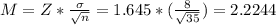 M=Z*\frac{\sigma}{\sqrt{n}}=1.645*(\frac{8}{\sqrt{35}})=2.2244
