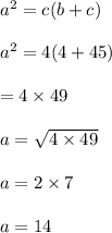 {a}^{2}  =c(b + c) \\  \\  {a}^{2}  = 4(4 + 45) \\   \\ = 4 \times 49 \\  \\ a =  \sqrt{4 \times 49}  \\  \\ a = 2 \times 7 \\  \\ a = 14