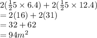 2( \frac{1}{2}5 \times 6.4)  + 2( \frac{1}{2} 5 \times 12.4) \\  = 2(16) + 2(31) \\  = 32 + 62 \\  = 94m ^{2}