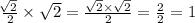 \frac{ \sqrt[]{2} }{2}  \times  \sqrt{2 }  =  \frac{ \sqrt{2}  \times  \sqrt{2} }{2}  =  \frac{2}{2}  = 1