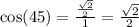 \cos(45)  =   \frac{  \frac{ \sqrt{2} }{2} }{1}  =   \frac{ \sqrt{2} }{2}