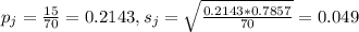 p_j = \frac{15}{70} = 0.2143, s_j = \sqrt{\frac{0.2143*0.7857}{70}} = 0.049