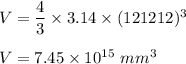 V=\dfrac{4}{3}\times 3.14\times  (121212 )^3\\\\V=7.45\times 10^{15}\ mm^3