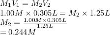 M_{1}V_{1} = M_{2}V_{2}\\1.00 M \times 0.305 L = M_{2} \times 1.25 L\\M_{2} = \frac{1.00 M \times 0.305 L}{1.25 L}\\= 0.244 M