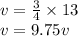 v =  \frac{3}{4}  \times 13 \\ v = 9.75v