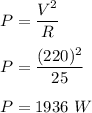 P=\dfrac{V^2}{R}\\\\P=\dfrac{(220)^2}{25}\\\\P=1936\ W