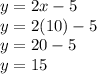y = 2x - 5 \\ y = 2(10) - 5 \\ y = 20 - 5 \\ y = 15