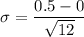 \sigma = \dfrac{0.5-0}{\sqrt{12}}
