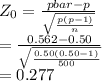 Z_{0}  = \frac{p bar - p}{\sqrt{\frac{p(p - 1)}{n} } } \\=  \frac{0.562 - 0.50}{\sqrt{\frac{0.50(0.50 - 1)}{500} } }\\= 0.277