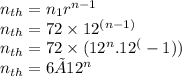 n _{th} = n _{1} {r}^{n - 1}  \\ n _{th} = 72 \times 12 {}^{(n - 1)}  \\ n _{th} = 72 \times ( {12}^{n} .12^(-1)) \\ n _{th} = 6 × {12}^{n}