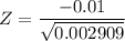 Z =\dfrac{- 0.01}{\sqrt{0.002909}}