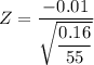 Z =\dfrac{- 0.01}{\sqrt{\dfrac{0.16}{55}}}