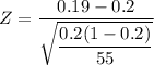 Z =\dfrac{0.19 - 0.2}{\sqrt{\dfrac{0.2(1-0.2)}{55}}}