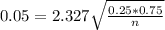 0.05 = 2.327\sqrt{\frac{0.25*0.75}{n}}